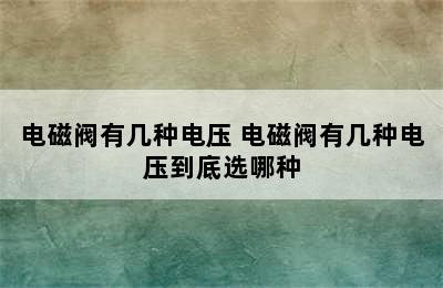 电磁阀有几种电压 电磁阀有几种电压到底选哪种